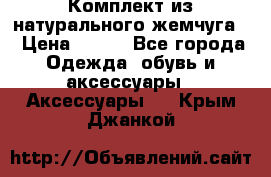 Комплект из натурального жемчуга  › Цена ­ 800 - Все города Одежда, обувь и аксессуары » Аксессуары   . Крым,Джанкой